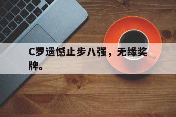 金年会-C罗遗憾止步八强，无缘奖牌。