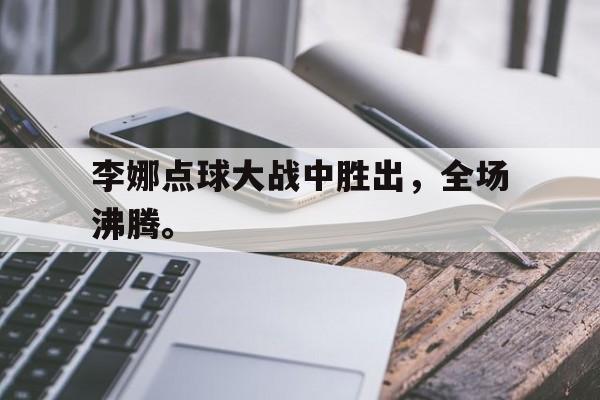 金年会app-李娜点球大战中胜出，全场沸腾。