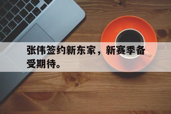 金年会-张伟签约新东家，新赛季备受期待。