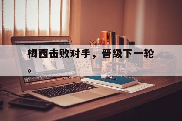 jinnianhui官方网站-梅西击败对手，晋级下一轮。