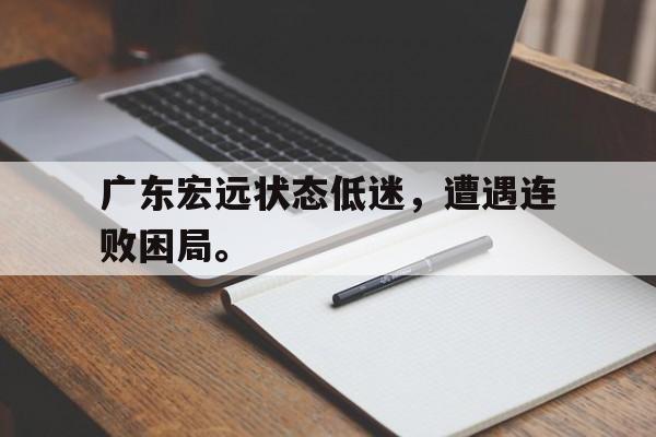 广东宏远状态低迷，遭遇连败困局。