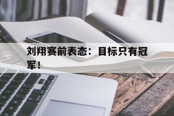 jinnianhui官方网站-刘翔赛前表态：目标只有冠军！