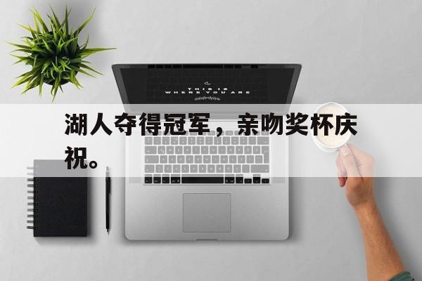 金年会-湖人夺得冠军，亲吻奖杯庆祝。