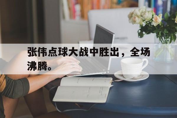 金年会-张伟点球大战中胜出，全场沸腾。