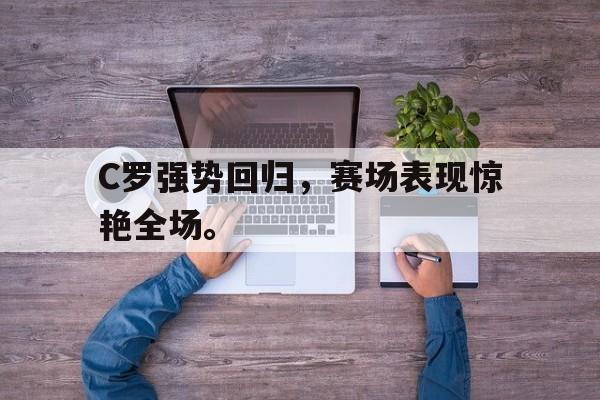 金年会-C罗强势回归，赛场表现惊艳全场。