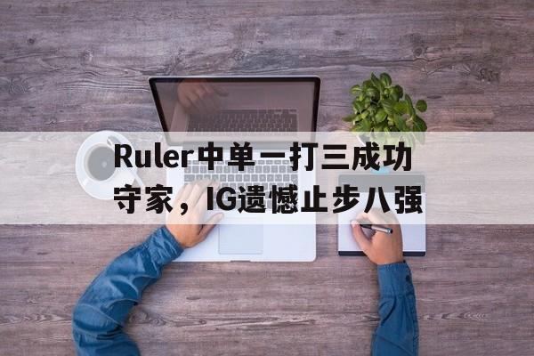 Ruler中单一打三成功守家，IG遗憾止步八强