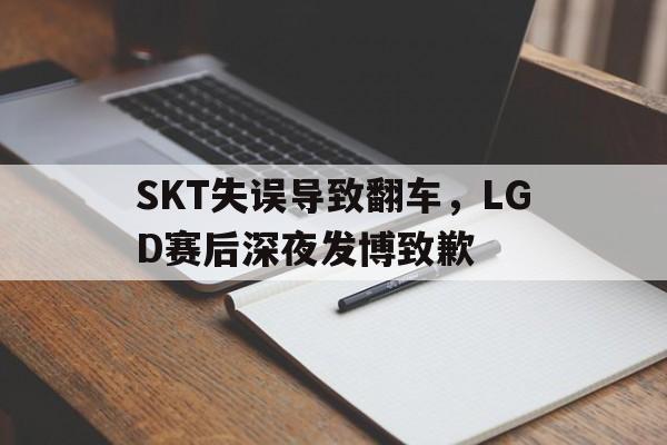 jinnianhui官方网站-SKT失误导致翻车，LGD赛后深夜发博致歉