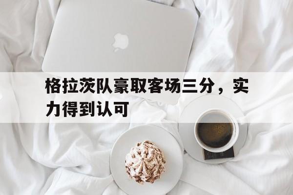 jinnianhui官方网站-格拉茨队豪取客场三分，实力得到认可