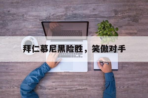 jinnianhui官方网站-拜仁慕尼黑险胜，笑傲对手