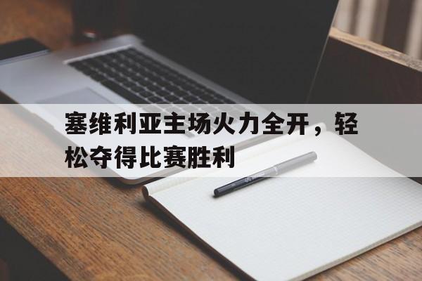 jinnianhui官方网站-塞维利亚主场火力全开，轻松夺得比赛胜利
