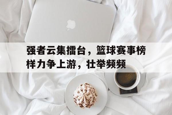 金年会app-强者云集擂台，篮球赛事榜样力争上游，壮举频频