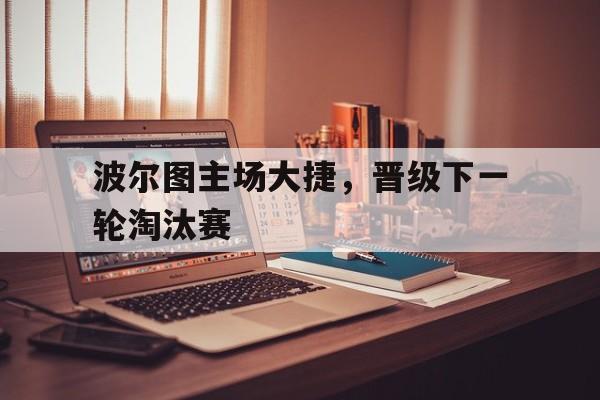 金年会-波尔图主场大捷，晋级下一轮淘汰赛