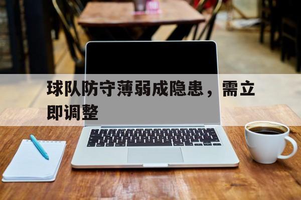 jinnianhui官方网站-球队防守薄弱成隐患，需立即调整